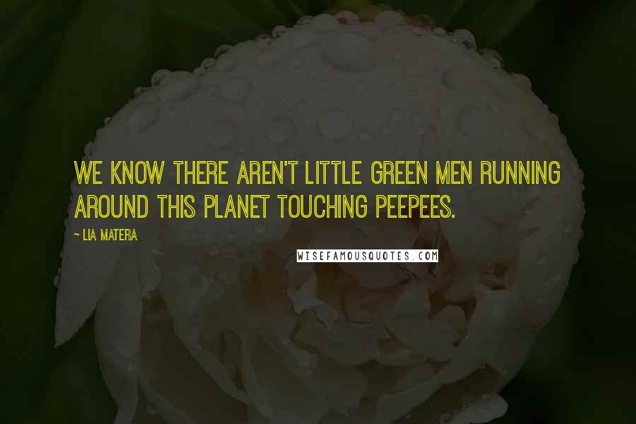 Lia Matera Quotes: We know there aren't little green men running around this planet touching peepees.