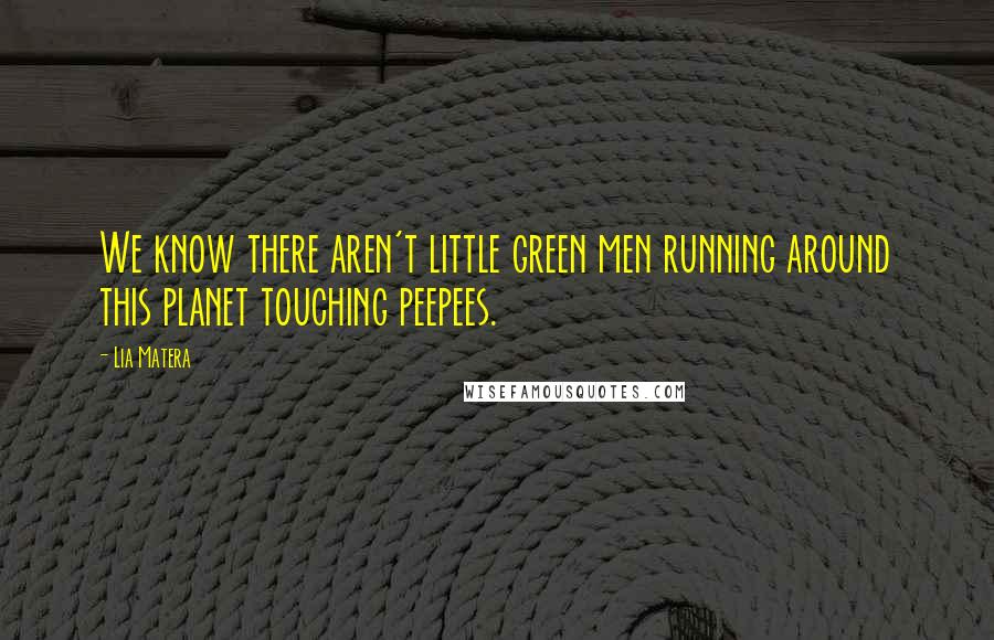 Lia Matera Quotes: We know there aren't little green men running around this planet touching peepees.