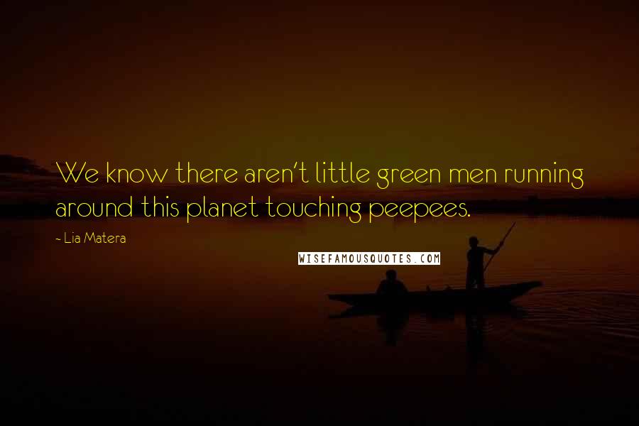 Lia Matera Quotes: We know there aren't little green men running around this planet touching peepees.