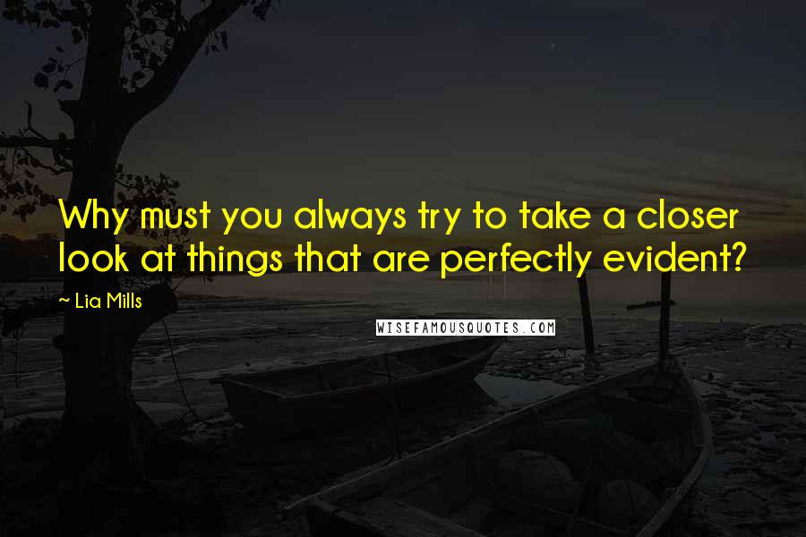 Lia Mills Quotes: Why must you always try to take a closer look at things that are perfectly evident?