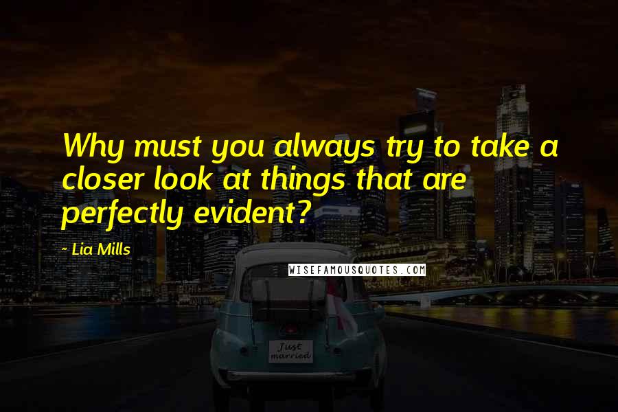 Lia Mills Quotes: Why must you always try to take a closer look at things that are perfectly evident?