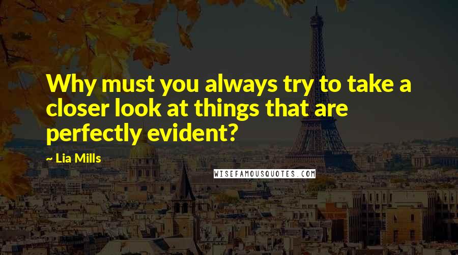 Lia Mills Quotes: Why must you always try to take a closer look at things that are perfectly evident?