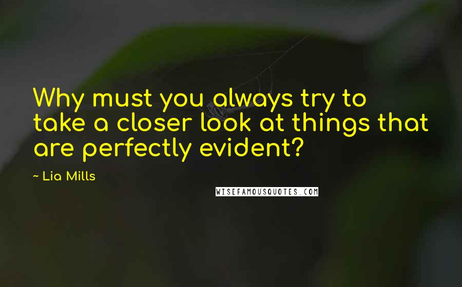 Lia Mills Quotes: Why must you always try to take a closer look at things that are perfectly evident?