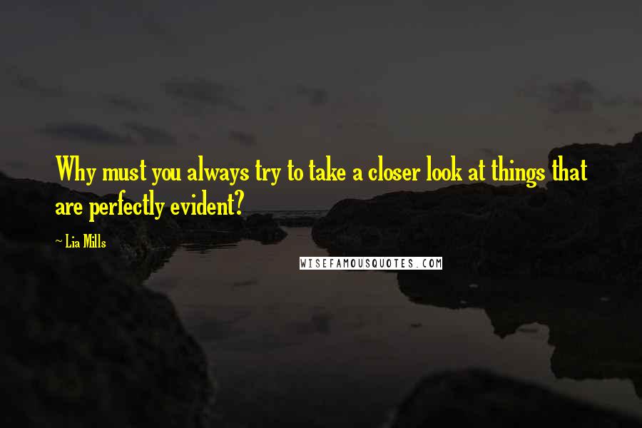 Lia Mills Quotes: Why must you always try to take a closer look at things that are perfectly evident?