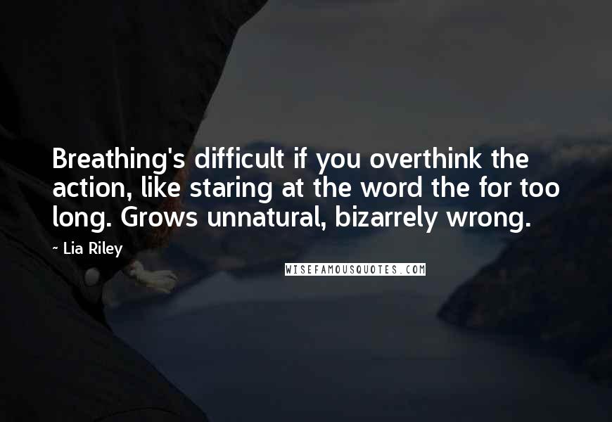 Lia Riley Quotes: Breathing's difficult if you overthink the action, like staring at the word the for too long. Grows unnatural, bizarrely wrong.