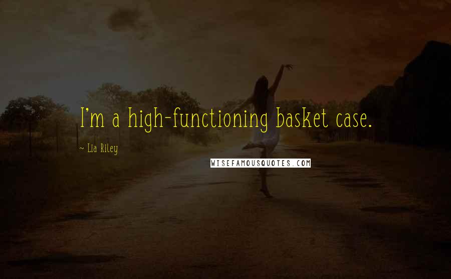 Lia Riley Quotes: I'm a high-functioning basket case.