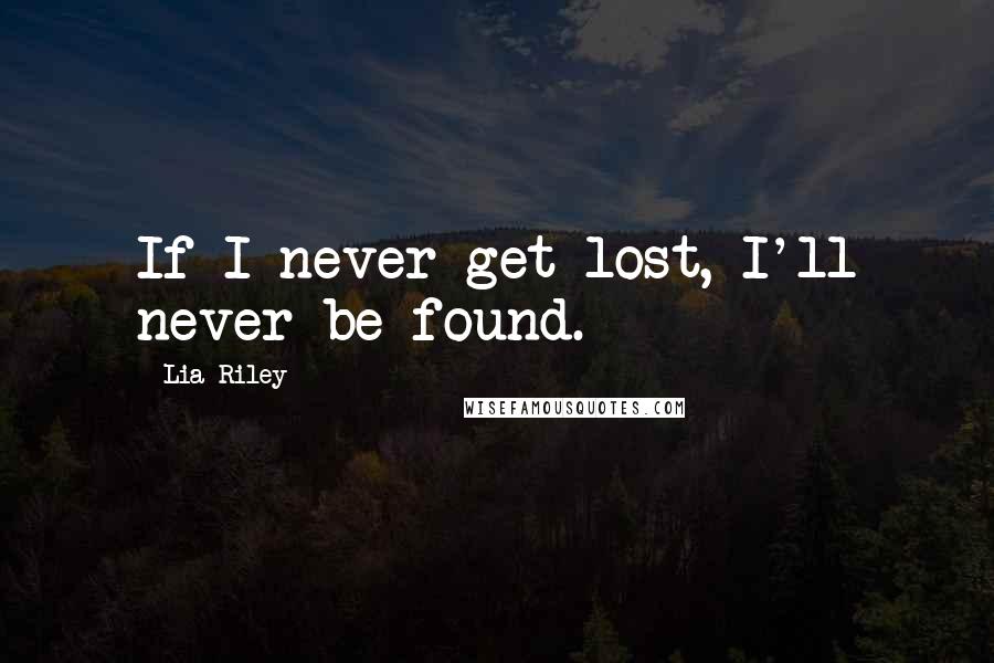 Lia Riley Quotes: If I never get lost, I'll never be found.