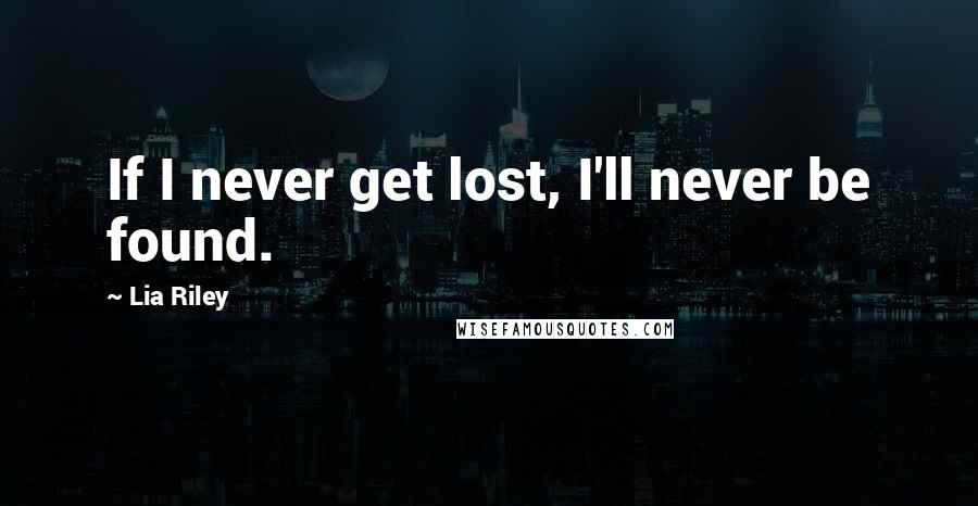 Lia Riley Quotes: If I never get lost, I'll never be found.