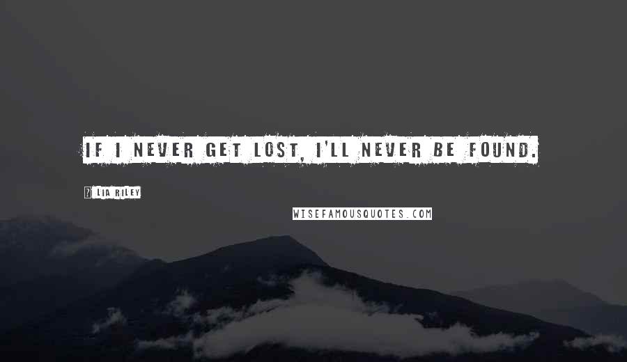 Lia Riley Quotes: If I never get lost, I'll never be found.