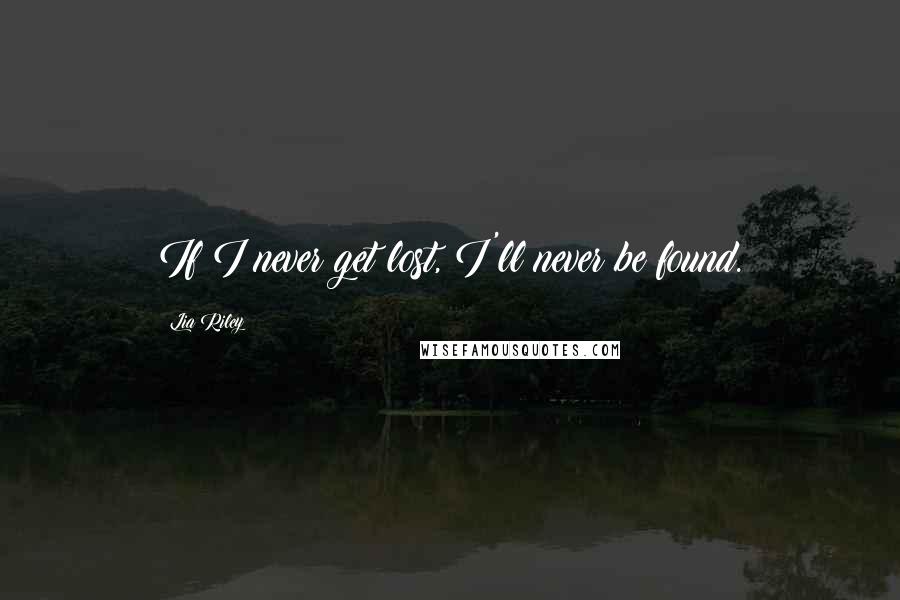 Lia Riley Quotes: If I never get lost, I'll never be found.