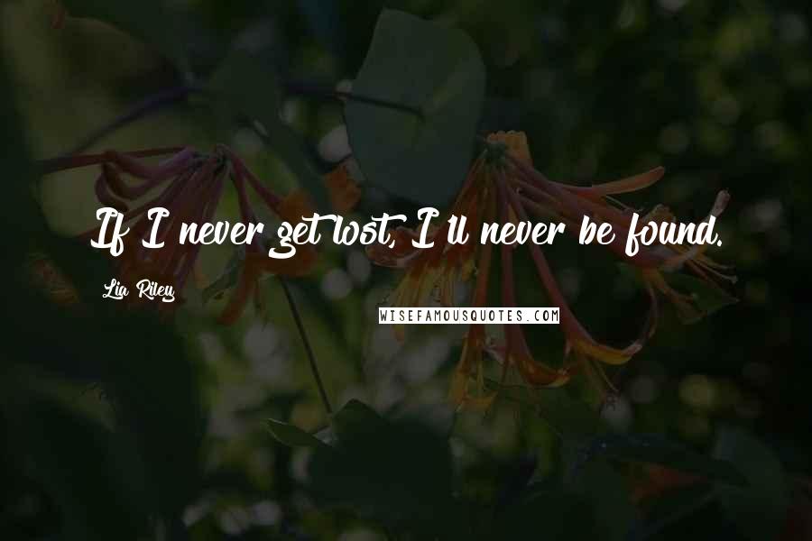 Lia Riley Quotes: If I never get lost, I'll never be found.