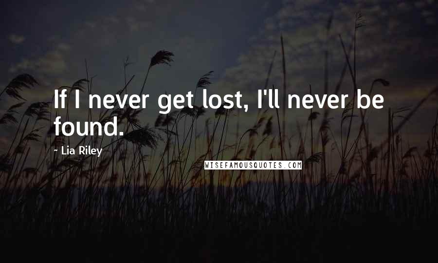 Lia Riley Quotes: If I never get lost, I'll never be found.