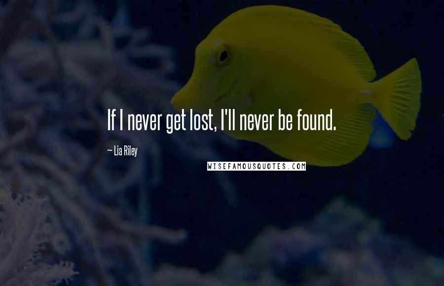 Lia Riley Quotes: If I never get lost, I'll never be found.
