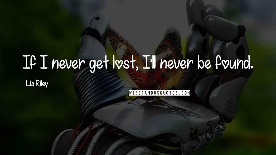 Lia Riley Quotes: If I never get lost, I'll never be found.