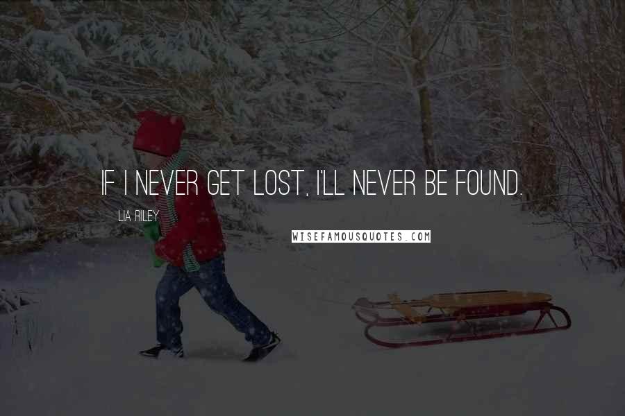 Lia Riley Quotes: If I never get lost, I'll never be found.
