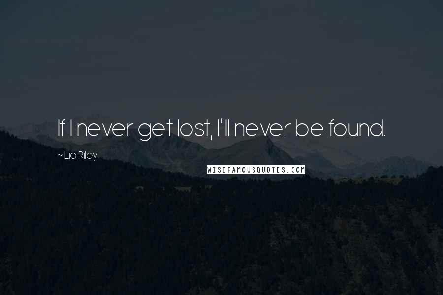 Lia Riley Quotes: If I never get lost, I'll never be found.