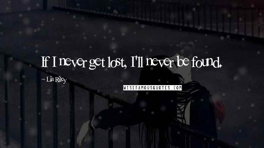 Lia Riley Quotes: If I never get lost, I'll never be found.