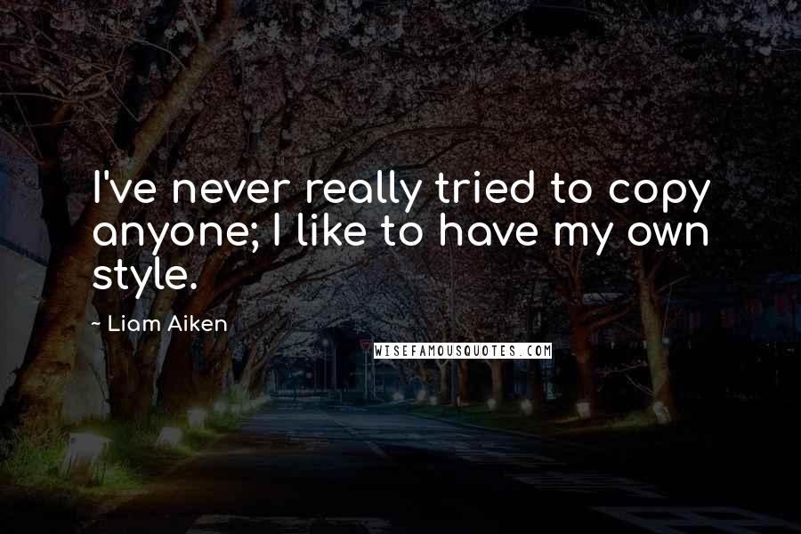 Liam Aiken Quotes: I've never really tried to copy anyone; I like to have my own style.