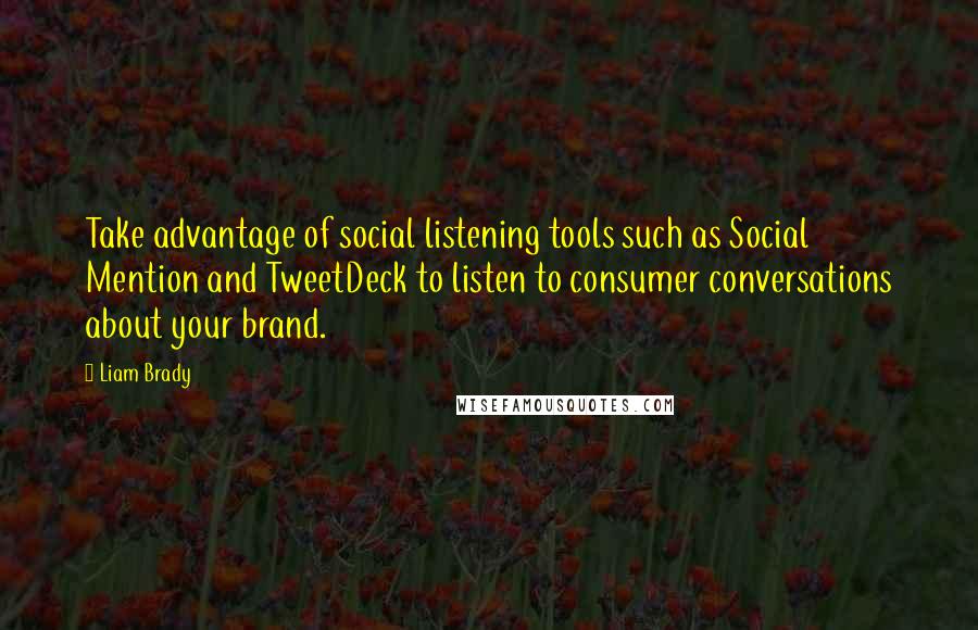 Liam Brady Quotes: Take advantage of social listening tools such as Social Mention and TweetDeck to listen to consumer conversations about your brand.