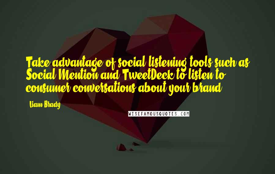 Liam Brady Quotes: Take advantage of social listening tools such as Social Mention and TweetDeck to listen to consumer conversations about your brand.