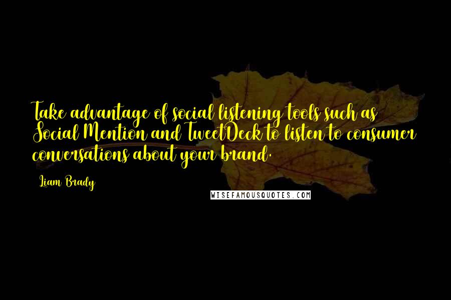 Liam Brady Quotes: Take advantage of social listening tools such as Social Mention and TweetDeck to listen to consumer conversations about your brand.
