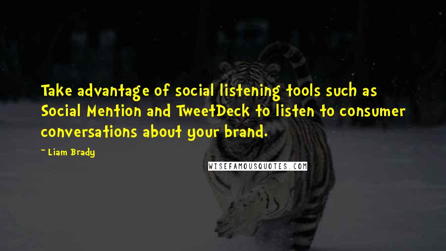 Liam Brady Quotes: Take advantage of social listening tools such as Social Mention and TweetDeck to listen to consumer conversations about your brand.
