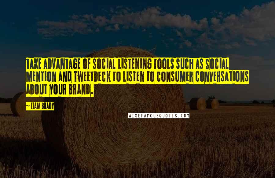 Liam Brady Quotes: Take advantage of social listening tools such as Social Mention and TweetDeck to listen to consumer conversations about your brand.