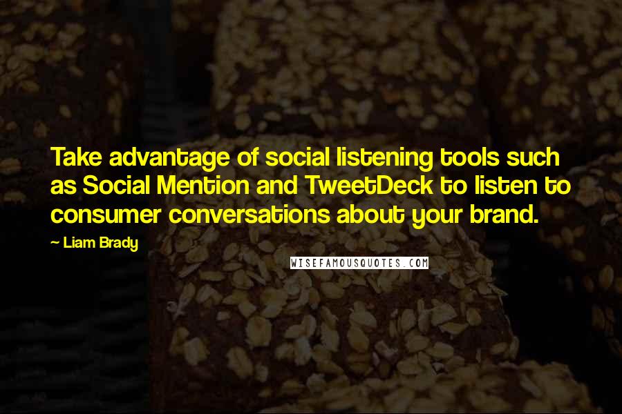 Liam Brady Quotes: Take advantage of social listening tools such as Social Mention and TweetDeck to listen to consumer conversations about your brand.