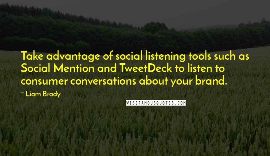 Liam Brady Quotes: Take advantage of social listening tools such as Social Mention and TweetDeck to listen to consumer conversations about your brand.