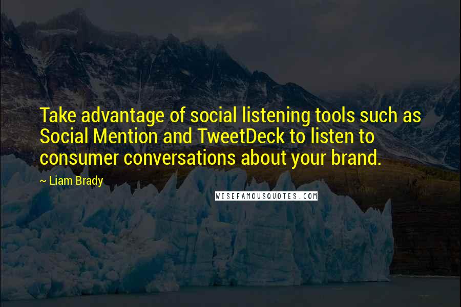 Liam Brady Quotes: Take advantage of social listening tools such as Social Mention and TweetDeck to listen to consumer conversations about your brand.