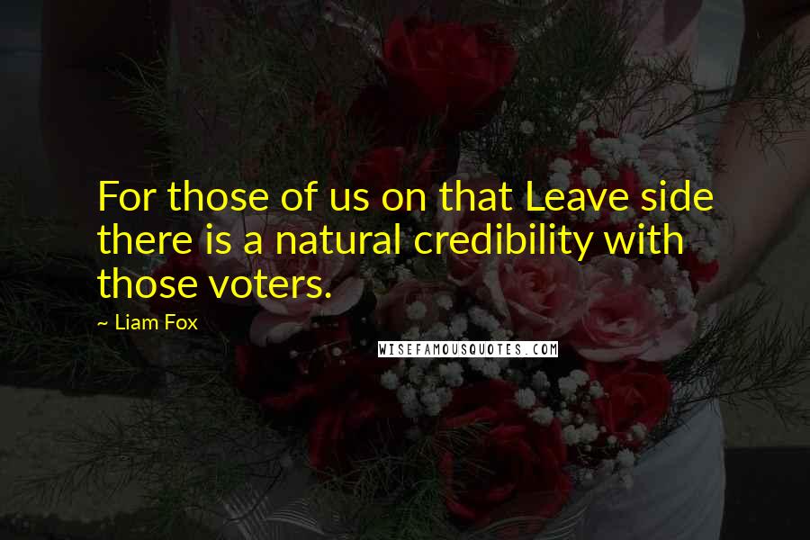 Liam Fox Quotes: For those of us on that Leave side there is a natural credibility with those voters.