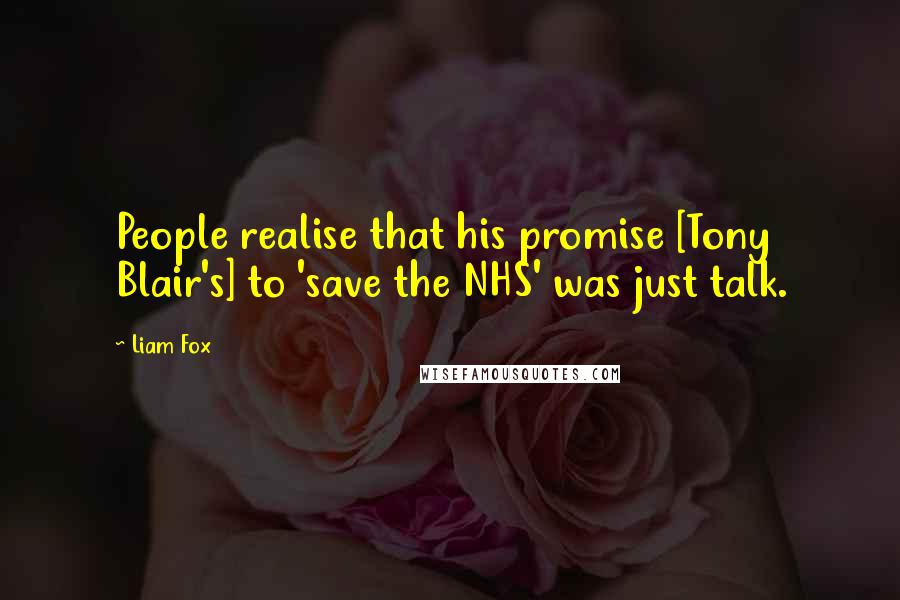 Liam Fox Quotes: People realise that his promise [Tony Blair's] to 'save the NHS' was just talk.