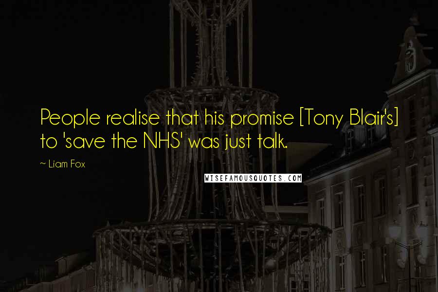 Liam Fox Quotes: People realise that his promise [Tony Blair's] to 'save the NHS' was just talk.