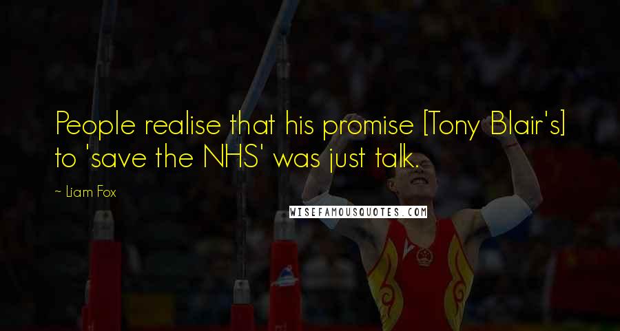 Liam Fox Quotes: People realise that his promise [Tony Blair's] to 'save the NHS' was just talk.