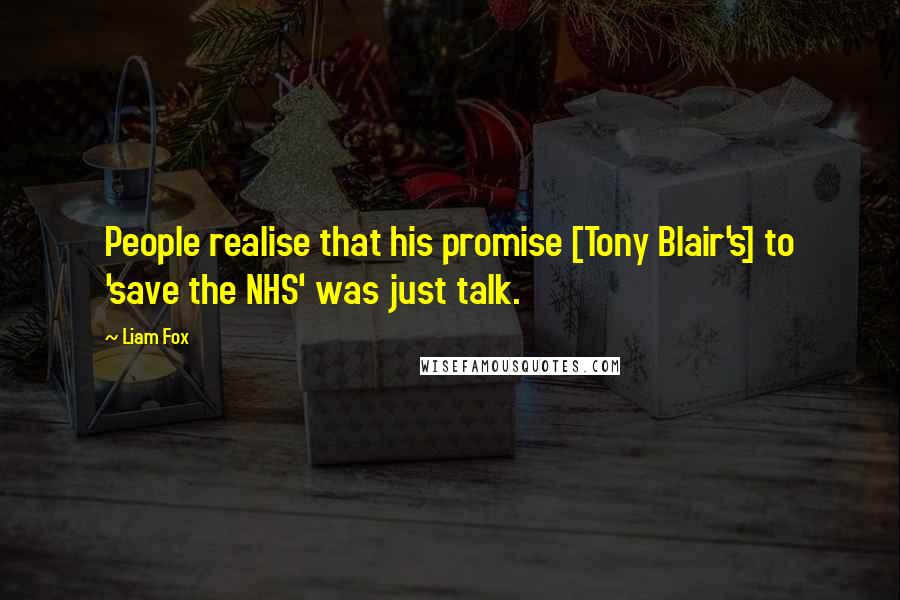 Liam Fox Quotes: People realise that his promise [Tony Blair's] to 'save the NHS' was just talk.