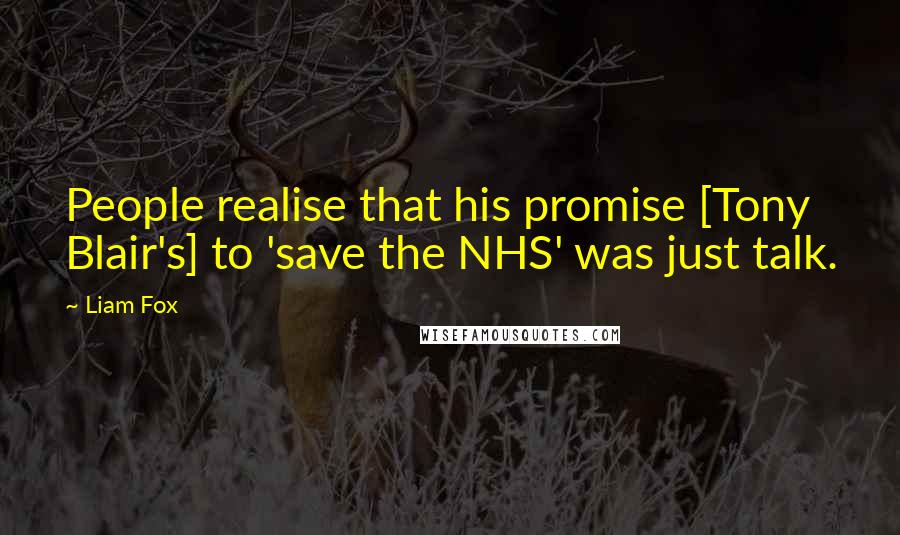 Liam Fox Quotes: People realise that his promise [Tony Blair's] to 'save the NHS' was just talk.