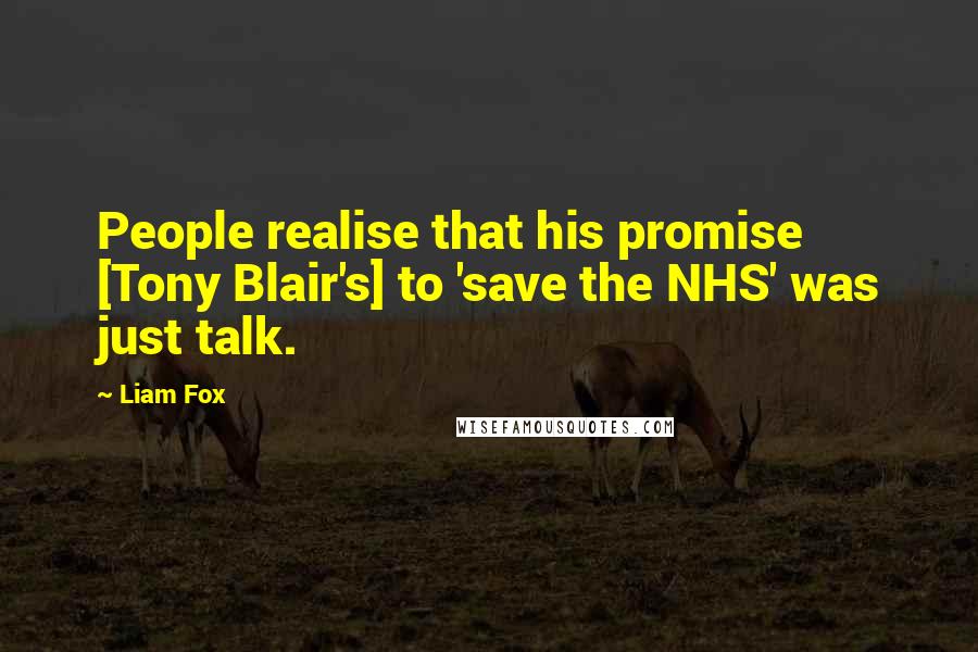 Liam Fox Quotes: People realise that his promise [Tony Blair's] to 'save the NHS' was just talk.