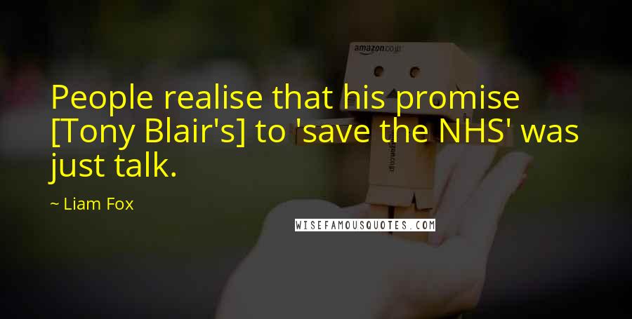 Liam Fox Quotes: People realise that his promise [Tony Blair's] to 'save the NHS' was just talk.