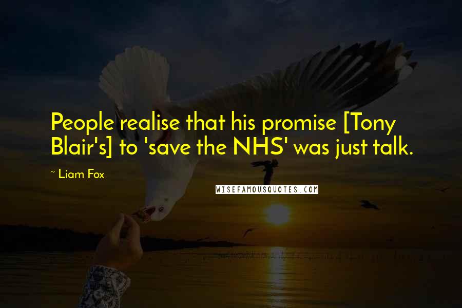 Liam Fox Quotes: People realise that his promise [Tony Blair's] to 'save the NHS' was just talk.