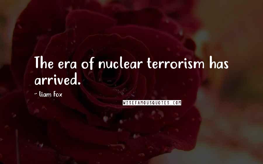 Liam Fox Quotes: The era of nuclear terrorism has arrived.