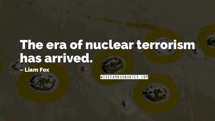 Liam Fox Quotes: The era of nuclear terrorism has arrived.