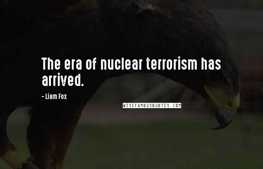 Liam Fox Quotes: The era of nuclear terrorism has arrived.