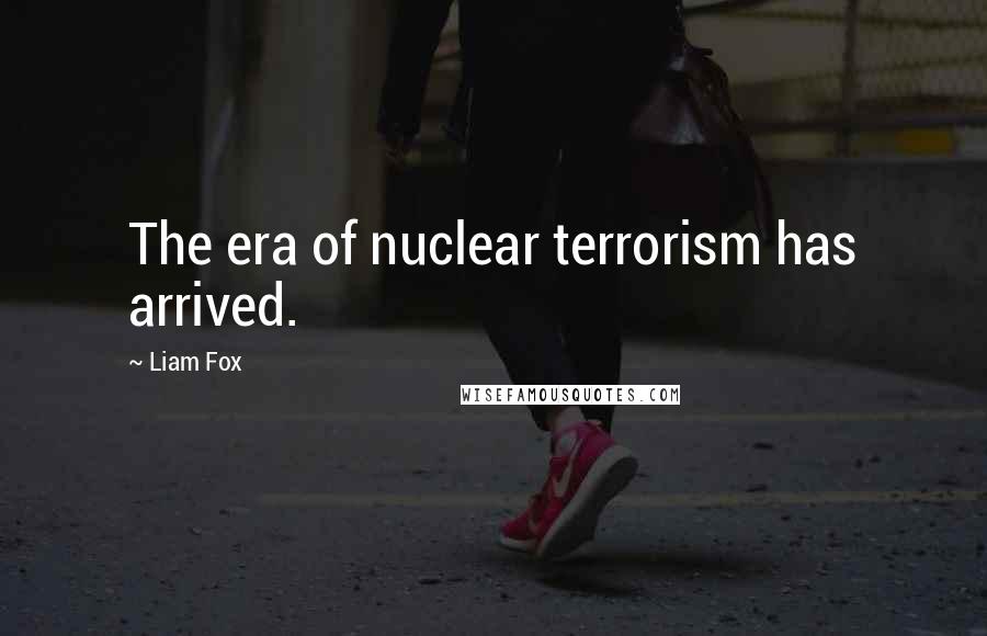 Liam Fox Quotes: The era of nuclear terrorism has arrived.