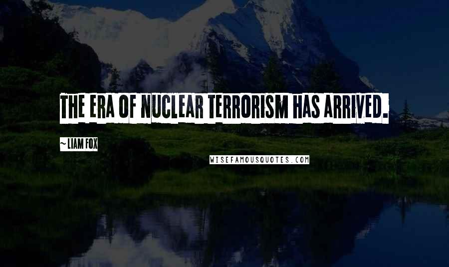 Liam Fox Quotes: The era of nuclear terrorism has arrived.
