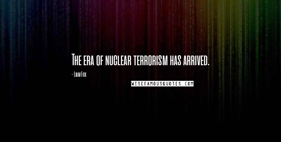 Liam Fox Quotes: The era of nuclear terrorism has arrived.