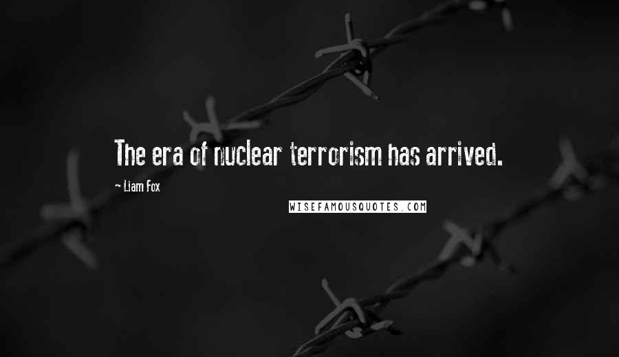 Liam Fox Quotes: The era of nuclear terrorism has arrived.