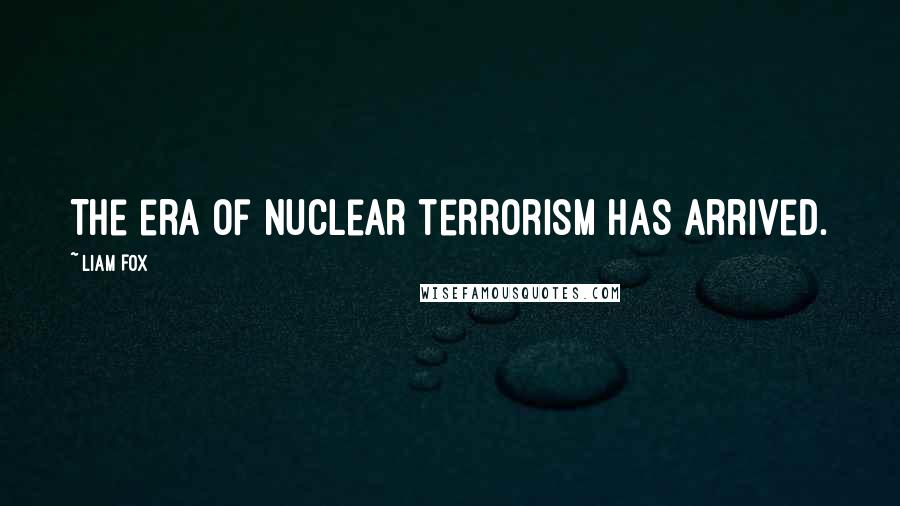 Liam Fox Quotes: The era of nuclear terrorism has arrived.