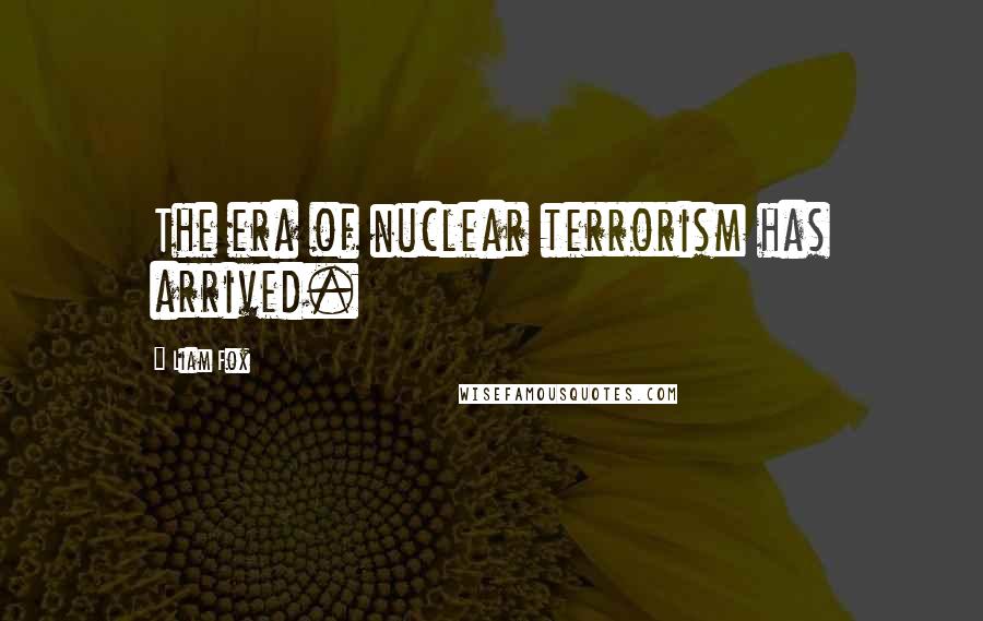 Liam Fox Quotes: The era of nuclear terrorism has arrived.