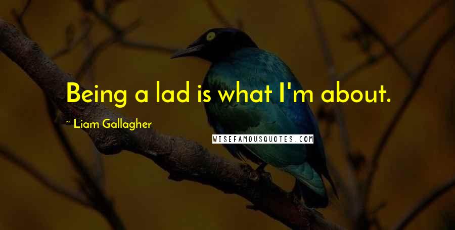 Liam Gallagher Quotes: Being a lad is what I'm about.