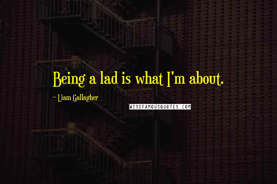 Liam Gallagher Quotes: Being a lad is what I'm about.